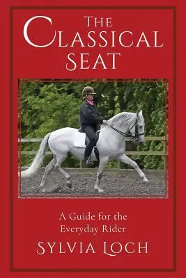 A klasszikus ülés: Útmutató a mindennapi lovasok számára - The Classical Seat: A Guide for the Everyday Rider