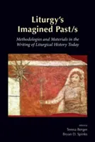 A liturgia elképzelt múltja/s: Módszerek és anyagok a mai liturgiatörténet-írás során - Liturgy's Imagined Past/s: Methodologies and Materials in the Writing of Liturgical History Today