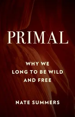 Primal: Miért vágyunk arra, hogy vadak és szabadok legyünk - Primal: Why We Long to Be Wild and Free