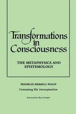 Átalakulások a tudatosságban: A metafizika és az ismeretelmélet. Franklin Merrell-Wolff Introceptualizmusát tartalmazó művei - Transformations in Consciousness: The Metaphysics and Epistemology. Franklin Merrell-Wolff Containing His Introceptualism