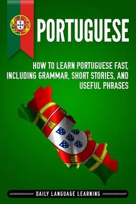 Portugál: Hogyan tanulj gyorsan portugálul, nyelvtannal, rövid történetekkel és hasznos mondatokkal - Portuguese: How to Learn Portuguese Fast, Including Grammar, Short Stories, and Useful Phrases