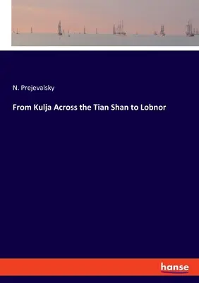 Kuljától a Tian Shanon át Lobnorig - From Kulja Across the Tian Shan to Lobnor