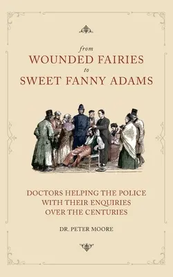 A sebesült tündérektől az édes Fanny Adamsig: A rendőrség nyomozásának segítése az évszázadok során - From Wounded Fairies to Sweet Fanny Adams: Helping Police with Their Enquiries Through the Centuries