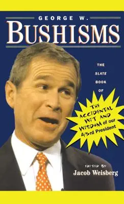 George W. Bushizmusok: A 43. elnökünk véletlen poénjainak és bölcsességeinek Slate-könyve - George W. Bushisms: The Slate Book of Accidental Wit and Wisdom of Our 43rd President