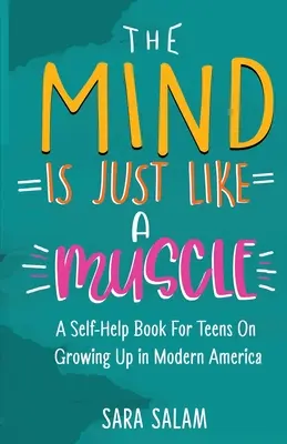 Az elme olyan, mint egy izom: Önsegítő könyv tizenéveseknek a modern Amerikában való felnőtté válásról - The Mind Is Just Like A Muscle: A Self-Help Book For Teens On Growing Up in Modern America