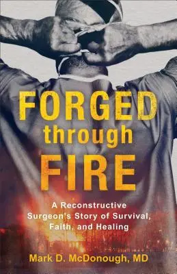 Tűzön át kovácsolták: Egy helyreállító sebész története a túlélésről, a hitről és a gyógyulásról - Forged Through Fire: A Reconstructive Surgeon's Story of Survival, Faith, and Healing