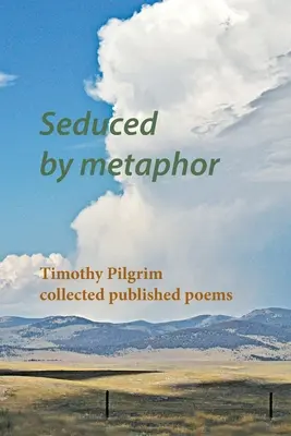 Metaforával elcsábítva: Timothy Pilgrim összegyűjtött, megjelent versei - Seduced by metaphor: Timothy Pilgrim collected published poems