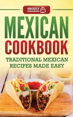 Mexikói szakácskönyv: Hagyományos mexikói receptek egyszerűen elkészítve - Mexican Cookbook: Traditional Mexican Recipes Made Easy