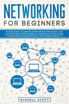 Networking for Beginners (Hálózatépítés kezdőknek): Egyszerű útmutató a számítógépes hálózati alapismeretek elsajátításához. Tegye meg az első lépést, A vezeték nélküli technológia elsajátítása, az OSI modell, az IP - Networking for Beginners: An Easy Guide to Learning Computer Network Basics. Take Your First Step, Master Wireless Technology, the OSI Model, IP