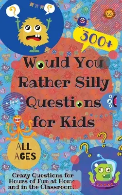 Szeretnél inkább buta kérdéseket gyerekeknek: 300+ őrült kérdés az otthoni és az osztálytermi szórakozáshoz - Would You Rather Silly Questions for Kids: 300+ Crazy Questions for Hours of Fun at Home and in the Classroom