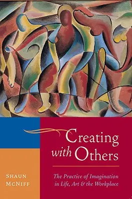 Alkotás másokkal: A képzelet gyakorlása az életben, a művészetben és a munkahelyen - Creating with Others: The Practice of Imagination in Life, Art, and the Workplace