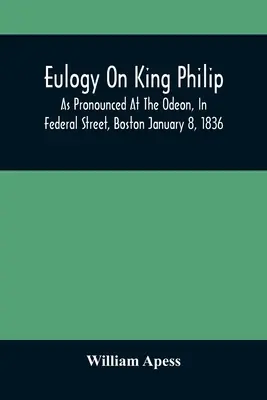 Dicsérő beszéd Fülöp királyról; ahogyan az 1836. január 8-án a bostoni Federal Street-i Odeonban elhangzott. - Eulogy On King Philip; As Pronounced At The Odeon, In Federal Street, Boston January 8, 1836