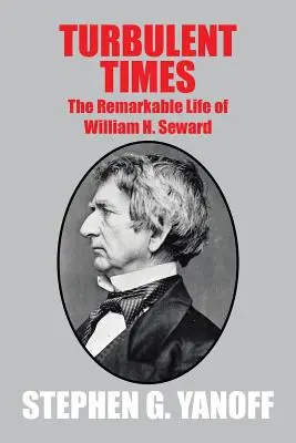 Turbulens idők: Seward: William H. Seward figyelemre méltó élete - Turbulent Times: The Remarkable Life of William H. Seward