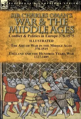 Sir Charles Oman háborúja és a középkor: A háború művészete a középkorban 378-1515 & Anglia és a százak háborúja - Sir Charles Oman's War & the Middle Ages: Conflict & Politics in Europe 378-1575-The Art of War in the Middle Ages 378-1515 & England and the Hundred