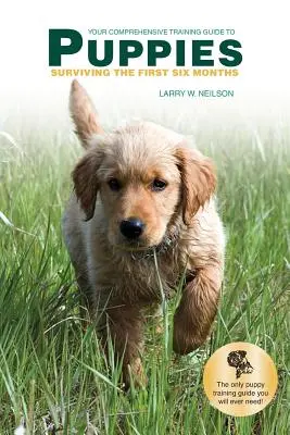 Az Ön átfogó képzési útmutatója a PUPPIES: Surviving the First Six Months - Your Comprehensive Training Guide to PUPPIES: Surviving the First Six Months