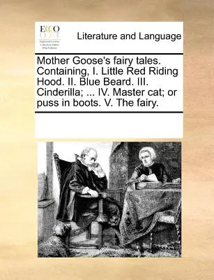 Lúdanyó meséi. Tartalmazza: I. Piroska. II. Kékszakállú. III. Hamupipőke; ... IV. Macskamester; vagy Csizmás Kandúr. V. A tündér - Mother Goose's Fairy Tales. Containing, I. Little Red Riding Hood. II. Blue Beard. III. Cinderilla; ... IV. Master Cat; Or Puss in Boots. V. the Fairy