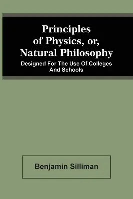 A fizika alapelvei, avagy a természetfilozófia: A főiskolák és iskolák használatára tervezve - Principles Of Physics, Or, Natural Philosophy: Designed For The Use Of Colleges And Schools