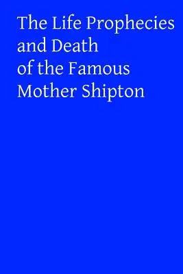 A híres Shipton anya életpróféciái és halála - The Life Prophecies and Death of the Famous Mother Shipton