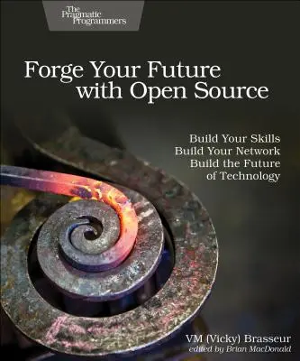 Forge Your Future with Open Source: Készségeid fejlesztése: Építsd fel készségeidet. Építsd ki a hálózatodat. Építsd a technológia jövőjét. (Brasseur VM (Vicky)) - Forge Your Future with Open Source: Build Your Skills. Build Your Network. Build the Future of Technology. (Brasseur VM (Vicky))