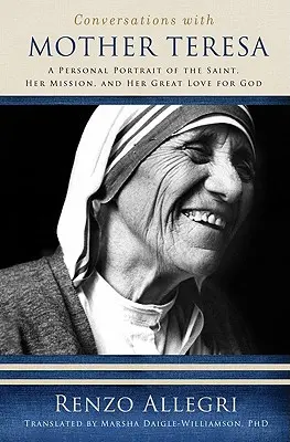 Beszélgetések Teréz anyával: Személyes portré a szentről, küldetéséről és Isten iránti nagy szeretetéről - Conversations with Mother Teresa: A Personal Portrait of the Saint, Her Mission, and Her Great Love for God