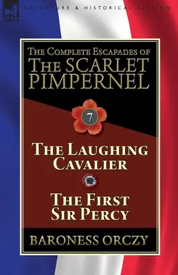 A skarlátvörös pimpernel összes szökése: 7. kötet - A nevető lovas és az első Sir Percy - The Complete Escapades of The Scarlet Pimpernel: Volume 7-The Laughing Cavalier and The First Sir Percy