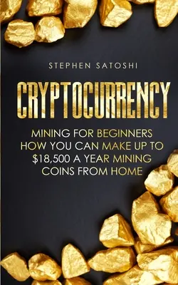 Cryptocurrency: Bányászat kezdőknek - Hogyan kereshetsz akár $18,500-t is egy évben érméket bányászva otthonról - Cryptocurrency: Mining for Beginners - How You Can Make Up To $18,500 a Year Mining Coins From Home