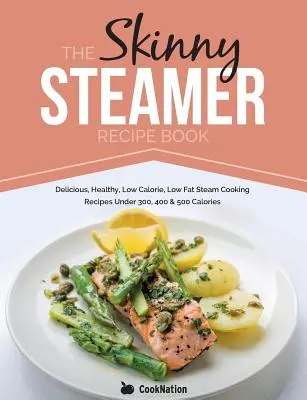 The Skinny Steamer Recept Book: Finom, egészséges, kalóriaszegény, zsírszegény gőzfőző receptek 300, 400 & 500 kalória alatt - The Skinny Steamer Recipe Book: Delicious Healthy, Low Calorie, Low Fat Steam Cooking Recipes Under 300, 400 & 500 Calories