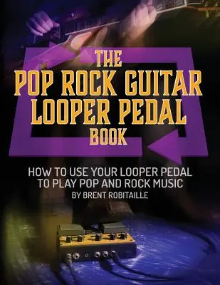 A Pop Rock Guitar Looper Pedal Book: Hogyan használd a gitár Looper pedált a pop rock zene lejátszásához? - The Pop Rock Guitar Looper Pedal Book: How to Use Your Guitar Looper Pedal to Play Pop Rock Music