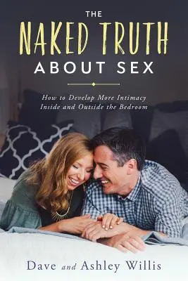 A meztelen igazság a szexről: Hogyan alakítsunk ki több intimitást a hálószobában és azon kívül is - The Naked Truth About Sex: How to Develop More Intimacy Inside and Outside the Bedroom