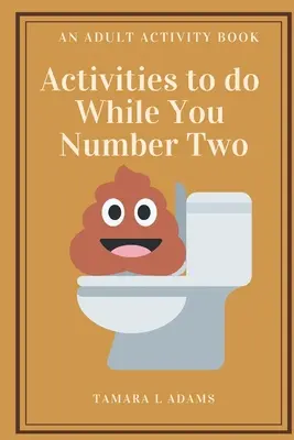 Tevékenységek, amiket csinálhatsz, amíg kettes számú vagy: Tevékenységkönyv felnőtteknek - Activities to do While You Number Two: An Adult Activity Book