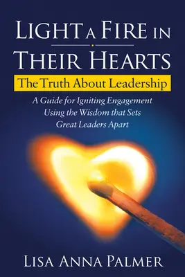 Gyújts tüzet a szívükben: Az igazság a vezetésről - Light a Fire in Their Hearts: The Truth about Leadership