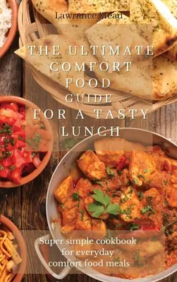 The Ultimate Comfort Food Guide For A Tasty Lunch: Szuper egyszerű szakácskönyv a mindennapi kényelmi ételekhez - The Ultimate Comfort Food Guide For A Tasty Lunch: Super simple cookbook for everyday comfort food meals