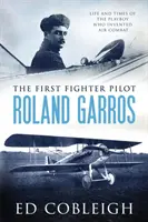 Az első vadászpilóta - Roland Garros: A légiharcot feltaláló Playboy élete és korszaka - The First Fighter Pilot - Roland Garros: The Life and Times of the Playboy Who Invented Air Combat