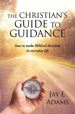 A keresztény útmutató a tanácsadáshoz: Hogyan hozzunk biblikus döntéseket a mindennapi életben - The Christian's Guide to Guidance: How to make Biblical decisions in everyday life