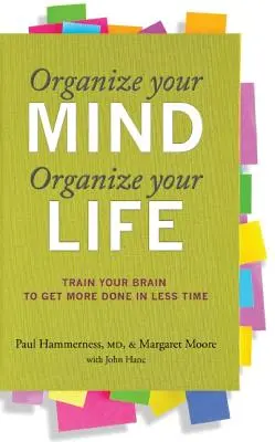 Szervezd meg az elméd, szervezd meg az életed: Train Your Brain to Get More Done in Less Time (Eddzen az agyad, hogy kevesebb idő alatt többet tudj elvégezni) - Organize Your Mind, Organize Your Life: Train Your Brain to Get More Done in Less Time