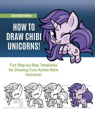 Hogyan rajzoljunk chibi egyszarvúakat: Vicces lépésről lépésre sablonok aranyos Anime-stílusú egyszarvúak rajzolásához! - How to Draw Chibi Unicorns: Fun Step-by-Step Templates for Drawing Cute Anime-Style Unicorns!