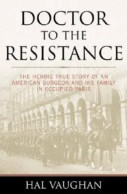 Orvos az ellenálláshoz: Egy amerikai sebész és családja hősies története a megszállt Párizsban - Doctor to the Resistance: The Heroic True Story of an American Surgeon and His Family in Occupied Paris