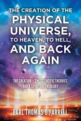 A fizikai világegyetem teremtése, a mennybe, a pokolba és vissza: A teremtés - A tudományos elméletek és egy spirituális teológia - The Creation of the Physical Universe, to Heaven, to Hell, and Back Again: The Creation - The Scientific Theories And A Spiritual Theology