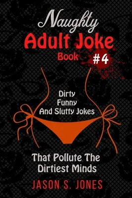 Pajkos felnőtt viccek könyve #4: Piszkos, vicces és kurvás viccek, amelyek a legpiszkosabb elméket is beszennyezik - Naughty Adult Joke Book #4: Dirty, Funny And Slutty Jokes That Pollute The Dirtiest Minds