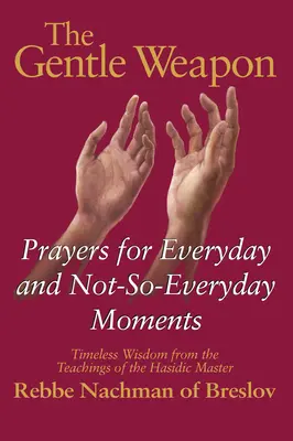 A szelíd fegyver: Imák a mindennapi és kevésbé mindennapi pillanatokra - időtlen bölcsesség a haszid mester, Rebbe Nach tanításaiból - The Gentle Weapon: Prayers for Everyday and Not-So-Everyday Moments--Timeless Wisdom from the Teachings of the Hasidic Master, Rebbe Nach