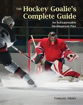 A hokikapus teljes kézikönyve: A Essential Development Plan - The Hockey Goalie's Complete Guide: An Essential Development Plan