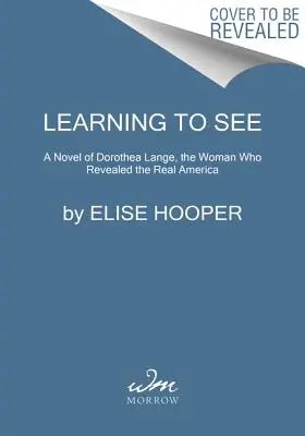 Látni tanulni: Dorothea Lange regénye, a nő, aki felfedte az igazi Amerikát - Learning to See: A Novel of Dorothea Lange, the Woman Who Revealed the Real America