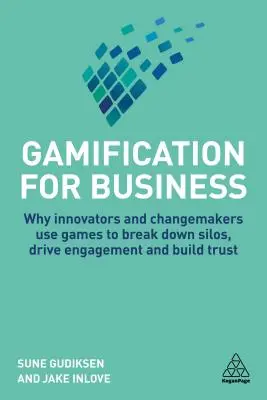 Gamification for Business: Miért használnak az innovátorok és a változtatók játékokat a silók lebontására, az elköteleződés ösztönzésére és a bizalom kiépítésére? - Gamification for Business: Why Innovators and Changemakers Use Games to Break Down Silos, Drive Engagement and Build Trust