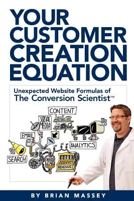 Az Ön ügyfélteremtési egyenlete: A konverziós tudós TM váratlan weboldal-képletei - Your Customer Creation Equation: Unexpected Website Formulas of the Conversion Scientist TM