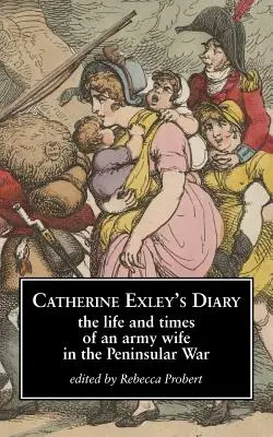 Catherine Exley naplója: Egy katonafeleség élete és kora a félszigeti háborúban - Catherine Exley's Diary: The Life and Times of an Army Wife in the Peninsular War