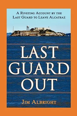 Utolsó őrség kifelé: Az Alcatrazból utoljára távozó őr lebilincselő beszámolója - Last Guard Out: A Riveting Account by the Last Guard to Leave Alcatraz