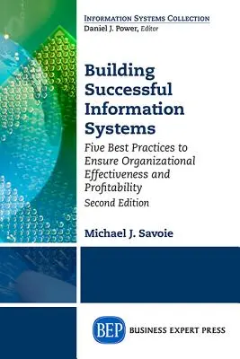 Sikeres információs rendszerek építése: Öt legjobb gyakorlat a szervezeti hatékonyság és jövedelmezőség biztosításához, második kiadás - Building Successful Information Systems: Five Best Practices to Ensure Organizational Effectiveness and Profitability, Second Edition