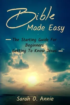 Bible Made Easy: The Starting Guide For Beginners Getting To Know Jesus Christ (Egyszerű Biblia: Útmutató kezdőknek Jézus Krisztus megismeréséhez) - Bible Made Easy: The Starting Guide For Beginners Getting To Know Jesus Christ