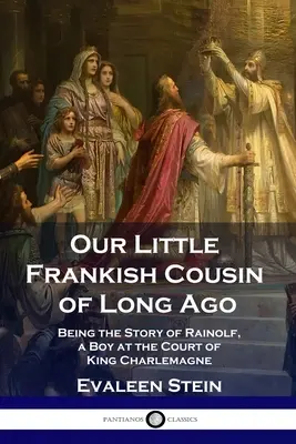 Régmúlt idők kis frank unokatestvérünk: Rainolf, a Nagy Károly király udvarában élő fiú története - Our Little Frankish Cousin of Long Ago: Being the Story of Rainolf, a Boy at the Court of King Charlemagne