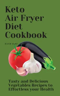 Keto Air Fryer Diet Cookbook: Ízletes és finom zöldségek receptjei az egészséged megerőltetéséhez - Keto Air Fryer Diet Cookbook: Tasty and Delicious Vegetables Recipes to Effortless your Health